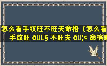 怎么看手纹旺不旺夫命格（怎么看手纹旺 🐧 不旺夫 🦢 命格呢）